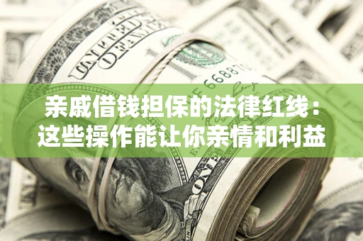 北京亲戚借钱担保的法律红线：这些操作能让你亲情和利益两不误