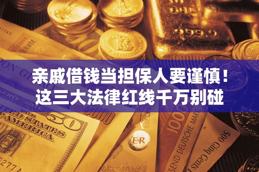 北京亲戚借钱当担保人要谨慎！这三大法律红线千万别碰