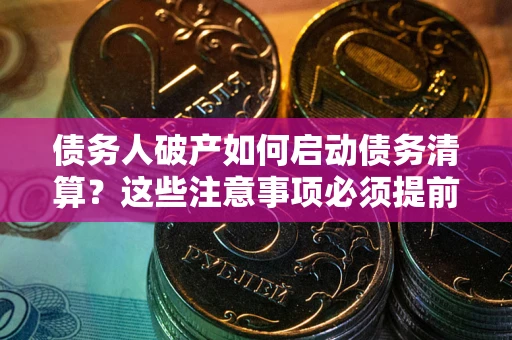 北京债务人破产如何启动债务清算？这些注意事项必须提前知道