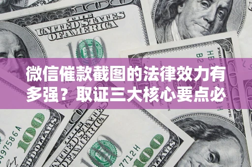 北京微信催款截图的法律效力有多强？取证三大核心要点必须知道！