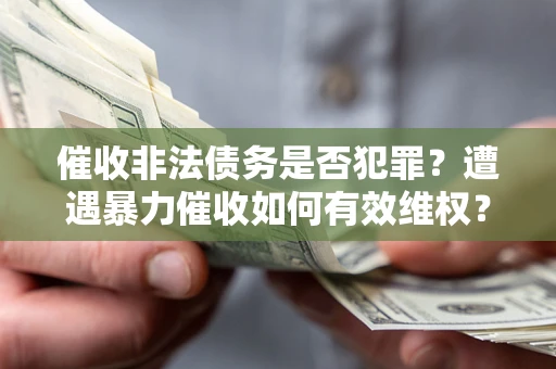 北京催收非法债务是否犯罪？遭遇暴力催收如何有效维权？