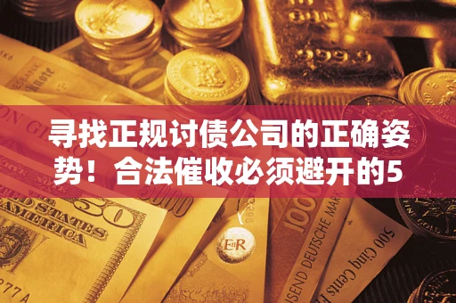 北京寻找正规讨债公司的正确姿势！合法催收必须避开的5大雷区