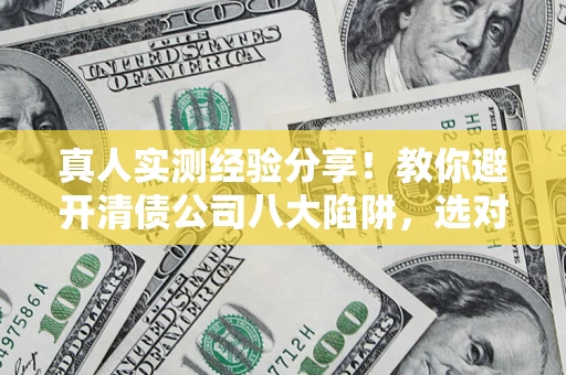北京真人实测经验分享！教你避开清债公司八大陷阱，选对机构少走十年弯路