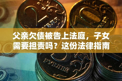 北京父亲欠债被告上法庭，子女需要担责吗？这份法律指南必须看完
