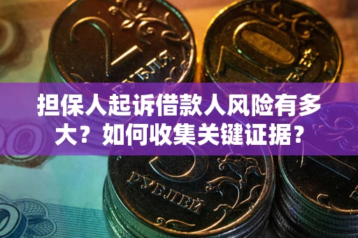 北京担保人起诉借款人风险有多大？如何收集关键证据？