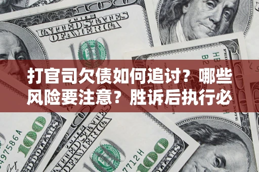 北京打官司欠债如何追讨？哪些风险要注意？胜诉后执行必看！