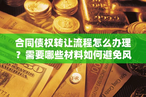 北京合同债权转让流程怎么办理？需要哪些材料如何避免风险？