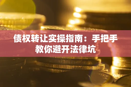 北京债权转让实操指南：手把手教你避开法律坑