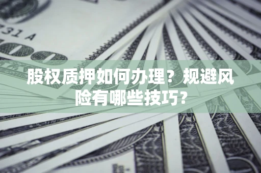 北京股权质押如何办理？规避风险有哪些技巧？