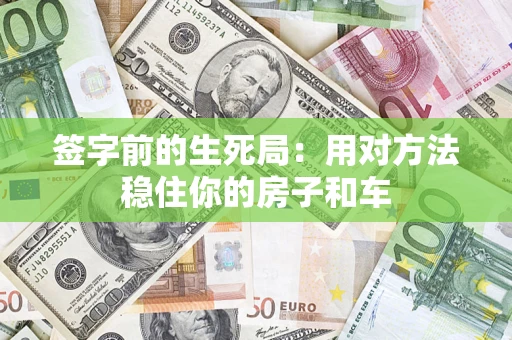 北京签字前的生死局：用对方法稳住你的房子和车