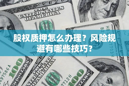 北京股权质押怎么办理？风险规避有哪些技巧？