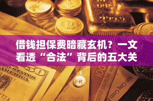 北京借钱担保费暗藏玄机？一文看透“合法”背后的五大关键陷阱