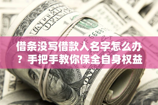 北京借条没写借款人名字怎么办？手把手教你保全自身权益