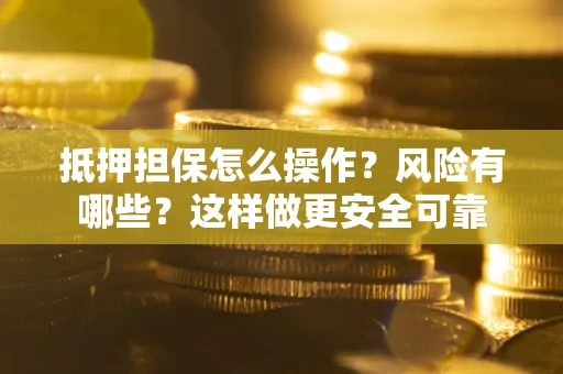 北京抵押担保怎么操作？风险有哪些？这样做更安全可靠