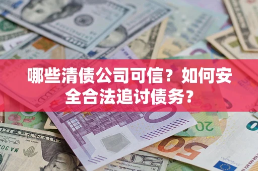 北京哪些清债公司可信？如何安全合法追讨债务？