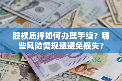 北京股权质押如何办理手续？哪些风险需规避避免损失？