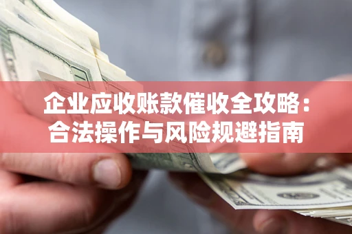 北京企业应收账款催收全攻略：合法操作与风险规避指南