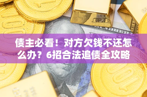 北京债主必看！对方欠钱不还怎么办？6招合法追债全攻略