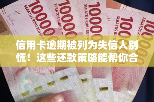 北京信用卡逾期被列为失信人别慌！这些还款策略能帮你合法止损