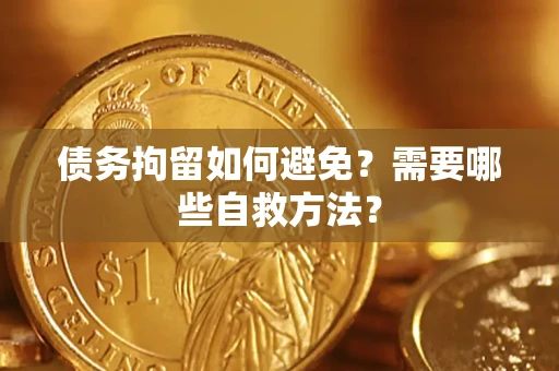 北京债务拘留如何避免？需要哪些自救方法？