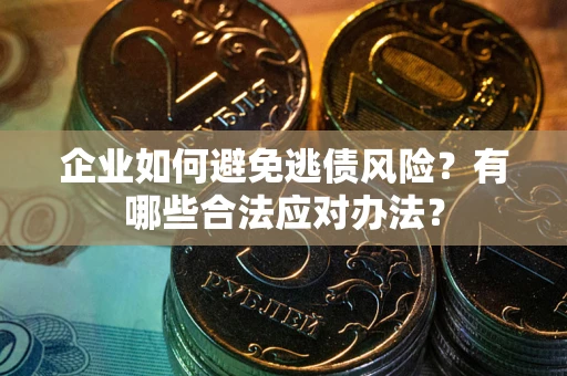 北京企业如何避免逃债风险？有哪些合法应对办法？