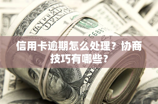 北京信用卡逾期怎么处理？协商技巧有哪些？