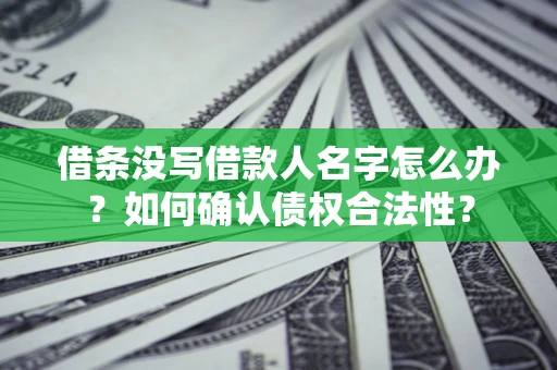 北京借条没写借款人名字怎么办？如何确认债权合法性？