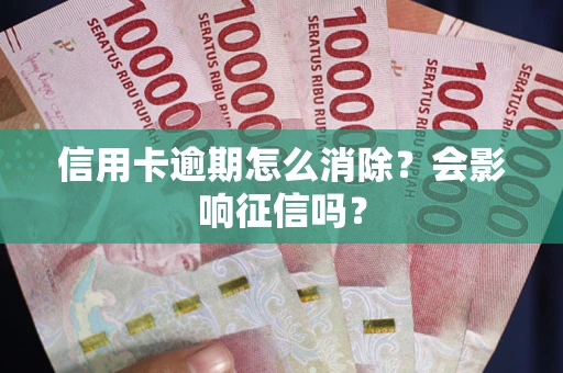 北京信用卡逾期怎么消除？会影响征信吗？