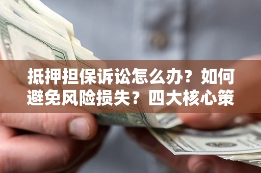 北京抵押担保诉讼怎么办？如何避免风险损失？四大核心策略全解读