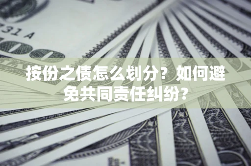 北京按份之债怎么划分？如何避免共同责任纠纷？