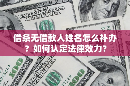 北京借条无借款人姓名怎么补办？如何认定法律效力？