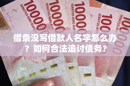 北京借条没写借款人名字怎么办？如何合法追讨债务？