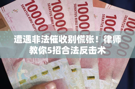 北京遭遇非法催收别慌张！律师教你5招合法反击术