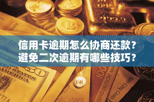 北京信用卡逾期怎么协商还款？避免二次逾期有哪些技巧？