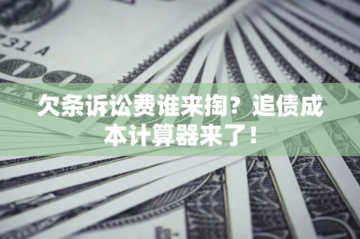 北京欠条诉讼费谁来掏？追债成本计算器来了！