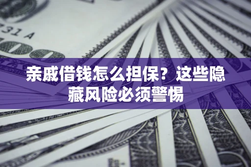 北京亲戚借钱怎么担保？这些隐藏风险必须警惕