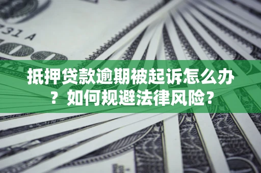 北京抵押贷款逾期被起诉怎么办？如何规避法律风险？