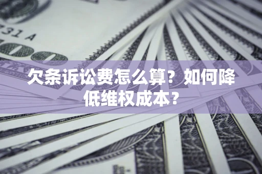 北京欠条诉讼费怎么算？如何降低维权成本？