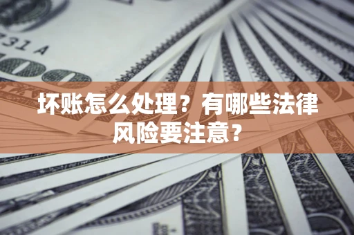 北京坏账怎么处理？有哪些法律风险要注意？