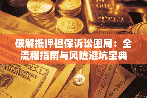 北京破解抵押担保诉讼困局:全流程指南与风险避坑宝典 北京破解抵押担保诉讼困局:全流程指南与风险避坑宝典