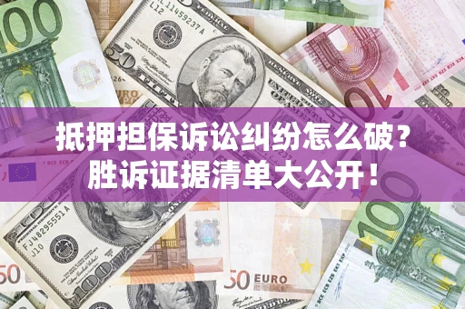 北京抵押担保诉讼纠纷怎么破？胜诉证据清单大公开！