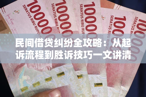 北京民间借贷纠纷全攻略：从起诉流程到胜诉技巧一文讲清