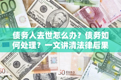 北京债务人去世怎么办？债务如何处理？一文讲清法律后果