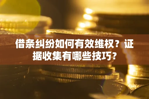 北京借条纠纷如何有效维权？证据收集有哪些技巧？