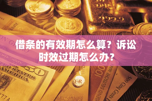 北京借条的有效期怎么算？诉讼时效过期怎么办？