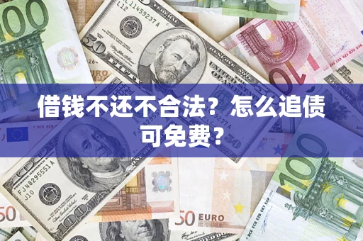 北京借钱不还不合法？怎么追债可免费？