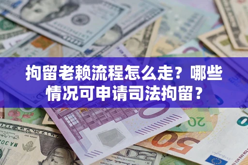 北京拘留老赖流程怎么走?哪些情况可申请司法拘留? 北京拘留老赖流程怎么走?哪些情况可申请司法拘留?