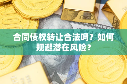 北京合同债权转让合法吗?如何规避潜在风险? 北京合同债权转让合法吗?如何规避潜在风险?