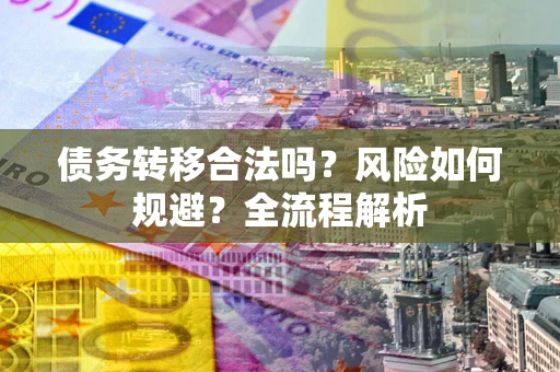 北京债务转移合法吗？风险如何规避？全流程解析