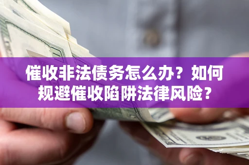 北京催收非法债务怎么办？如何规避催收陷阱法律风险？